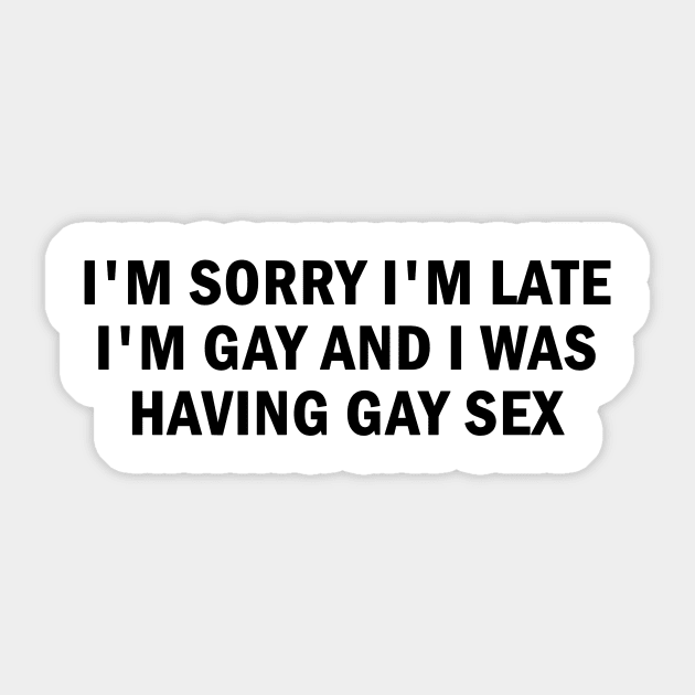 I'm Sorry I'm Late I'm Gay And I Was Having Gay Sex Sticker by Tater's 